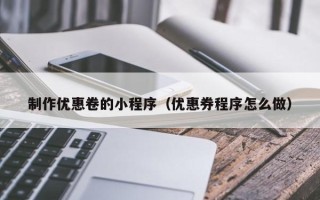 伊犁制作优惠卷的小程序（优惠券程序怎么做）