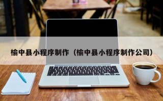 伊犁榆中县小程序制作（榆中县小程序制作公司）