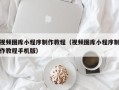 伊犁视频图库小程序制作教程（视频图库小程序制作教程手机版）