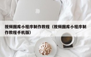 伊犁视频图库小程序制作教程（视频图库小程序制作教程手机版）