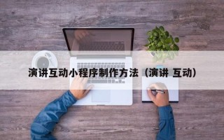 伊犁演讲互动小程序制作方法（演讲 互动）